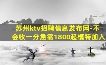 苏州ktv招聘信息发布网-不会收一分急需1800起模特加入